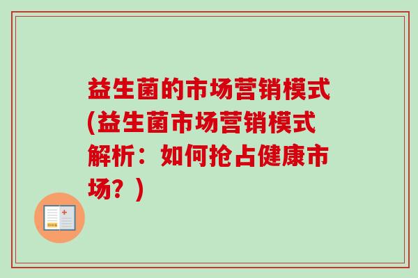 益生菌的市场营销模式(益生菌市场营销模式解析：如何抢占健康市场？)