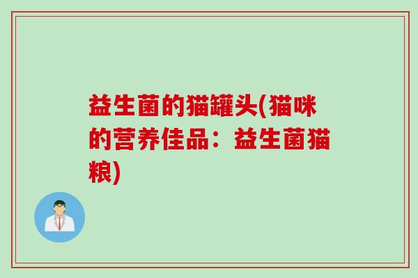 益生菌的猫罐头(猫咪的营养佳品:益生菌猫粮) 益生菌的猫罐头(猫咪的营养佳品:益生菌猫粮)