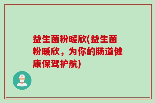 益生菌粉暖欣(益生菌粉暖欣,为你的肠道健康保驾护航) 益生菌粉暖欣(益生菌粉暖欣,为你的肠道健康保驾护航)
