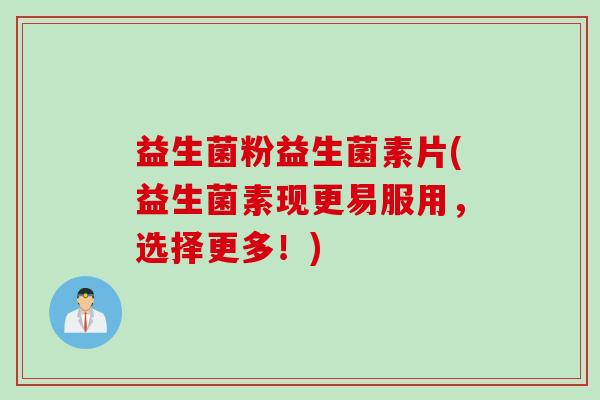 益生菌粉益生菌素片(益生菌素现更易服用，选择更多！)