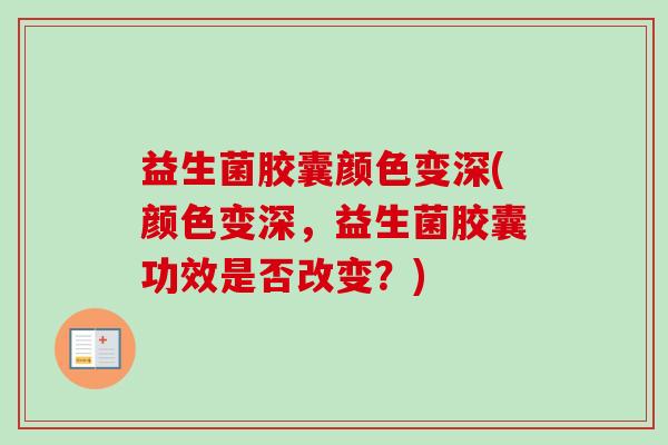 益生菌胶囊颜色变深(颜色变深,益生菌胶囊功效是否改变?) 益生菌胶囊颜色变深(颜色变深,益生菌胶囊功效是否改变?)