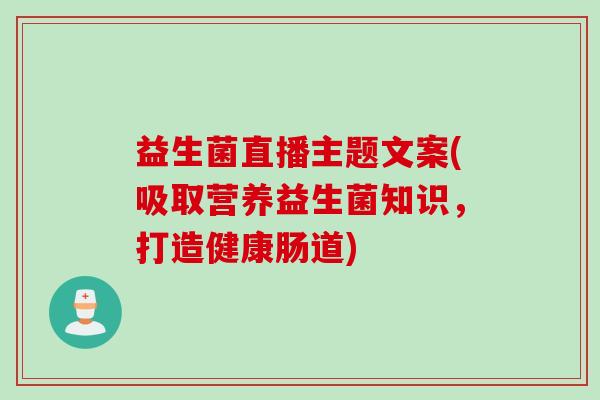 益生菌直播主题文案(吸取营养益生菌知识，打造健康肠道)