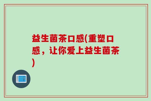 益生菌茶口感(重塑口感，让你爱上益生菌茶)