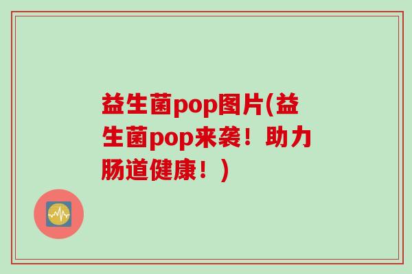 益生菌pop图片(益生菌pop来袭！助力肠道健康！)