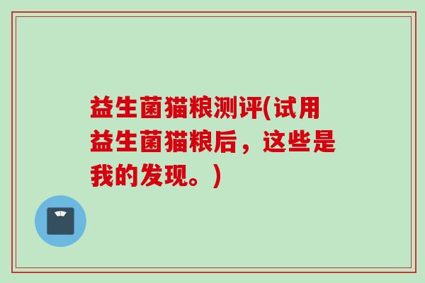益生菌猫粮测评(试用益生菌猫粮后,这些是我的发现。) 益生菌猫粮测评(试用益生菌猫粮后,这些是我的发现。)