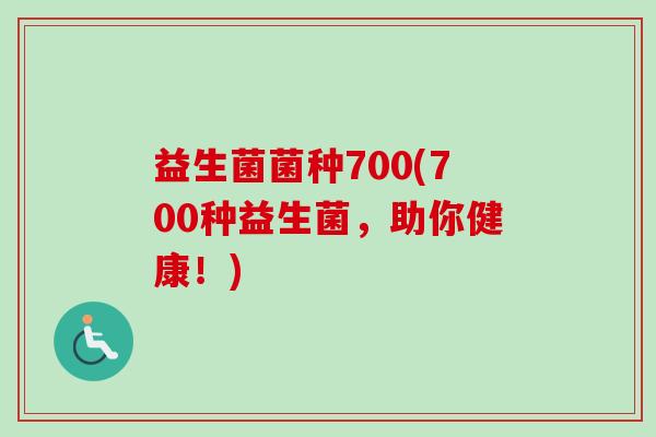 益生菌菌种700(700种益生菌,助你健康!) 益生菌菌种700(700种益生菌,助你健康!)