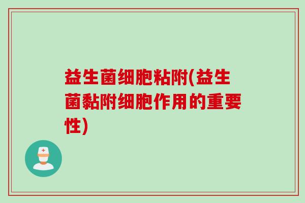 益生菌细胞粘附(益生菌黏附细胞作用的重要性) 益生菌细胞粘附(益生菌黏附细胞作用的重要性)