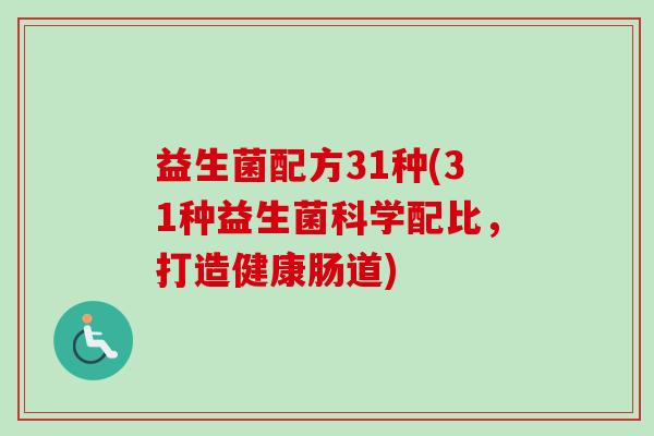 益生菌配方31种(31种益生菌科学配比,打造健康肠道) 益生菌配方31种(31种益生菌科学配比,打造健康肠道)