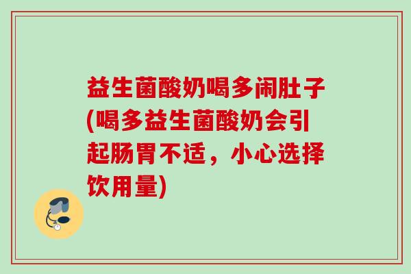 益生菌酸奶喝多闹肚子(喝多益生菌酸奶会引起肠胃不适，小心选择饮用量)