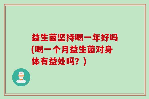 益生菌坚持喝一年好吗(喝一个月益生菌对身体有益处吗?) 益生菌坚持喝一年好吗(喝一个月益生菌对身体有益处吗?)
