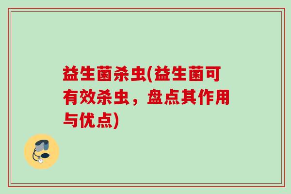 益生菌杀虫(益生菌可有效杀虫，盘点其作用与优点)