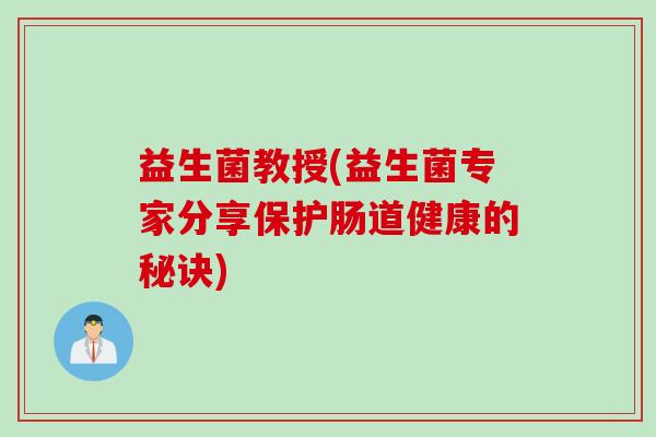 益生菌教授(益生菌专家分享保护肠道健康的秘诀)