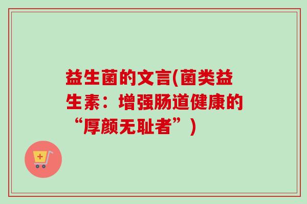 益生菌的文言(菌类益生素：增强肠道健康的“厚颜无耻者”)