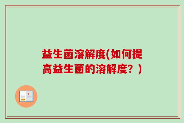 益生菌溶解度(如何提高益生菌的溶解度？)