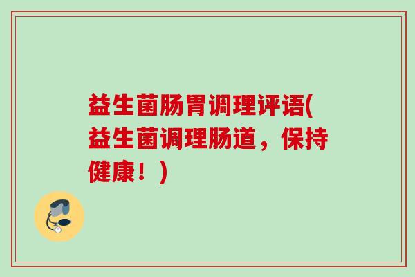 益生菌肠胃调理评语(益生菌调理肠道，保持健康！)