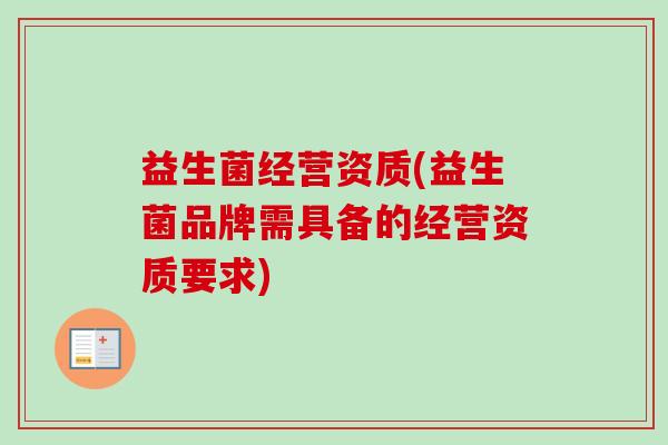 益生菌经营资质(益生菌品牌需具备的经营资质要求)