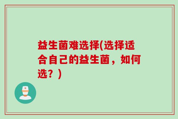 益生菌难选择(选择适合自己的益生菌，如何选？)