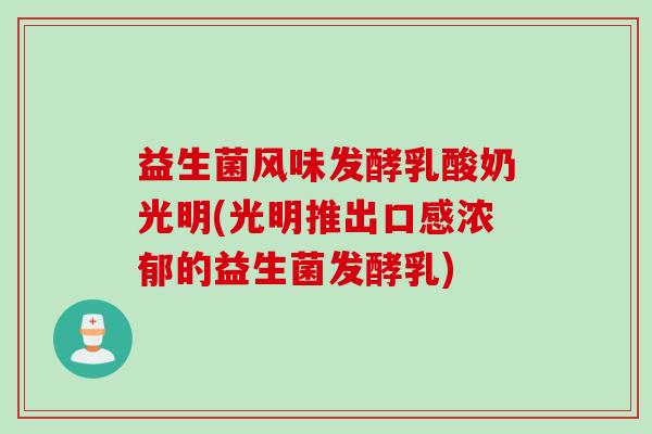 益生菌风味发酵乳酸奶光明(光明推出口感浓郁的益生菌发酵乳) 益生菌风味发酵乳酸奶光明(光明推出口感浓郁的益生菌发酵乳)