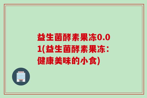 益生菌酵素果冻0.01(益生菌酵素果冻：健康美味的小食)