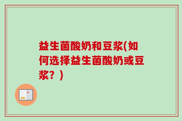 益生菌酸奶和豆浆(如何选择益生菌酸奶或豆浆?) 益生菌酸奶和豆浆(如何选择益生菌酸奶或豆浆?)