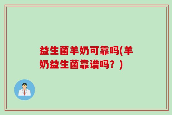 益生菌羊奶可靠吗(羊奶益生菌靠谱吗?) 益生菌羊奶可靠吗(羊奶益生菌靠谱吗?)