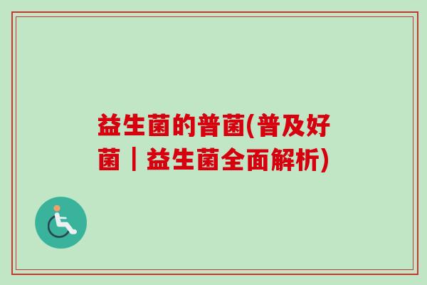 益生菌的普菌(普及好菌｜益生菌全面解析)