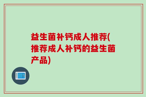 益生菌补钙成人推荐(推荐成人补钙的益生菌产品)