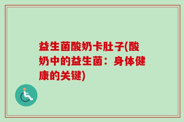 益生菌酸奶卡肚子(酸奶中的益生菌:身体健康的关键) 益生菌酸奶卡肚子(酸奶中的益生菌:身体健康的关键)