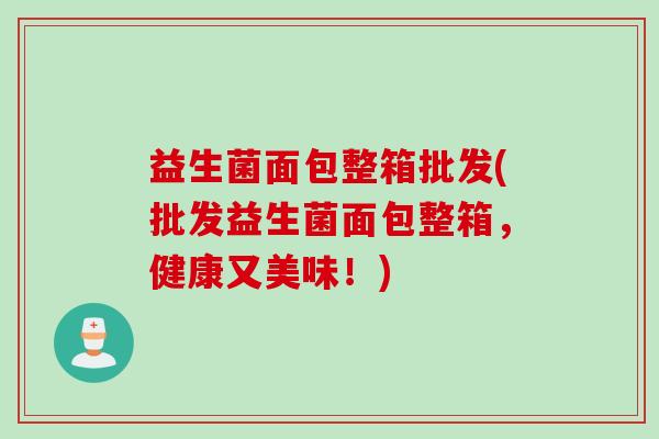 益生菌面包整箱批发(批发益生菌面包整箱,健康又美味!) 益生菌面包整箱批发(批发益生菌面包整箱,健康又美味!)