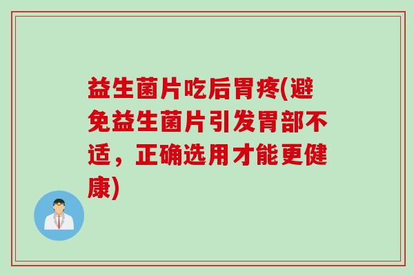 益生菌片吃后胃疼(避免益生菌片引发胃部不适,正确选用才能更健康) 益生菌片吃后胃疼(避免益生菌片引发胃部不适,正确选用才能更健康)