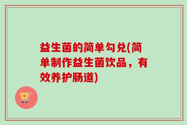 益生菌的简单勾兑(简单制作益生菌饮品,有效养护肠道) 益生菌的简单勾兑(简单制作益生菌饮品,有效养护肠道)