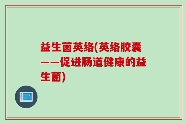 益生菌英络(英络胶囊——促进肠道健康的益生菌)