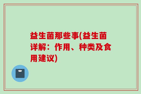 益生菌那些事(益生菌详解:作用、种类及食用建议) 益生菌那些事(益生菌详解:作用、种类及食用建议)