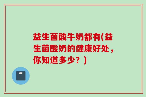 益生菌酸牛奶都有(益生菌酸奶的健康好处，你知道多少？)