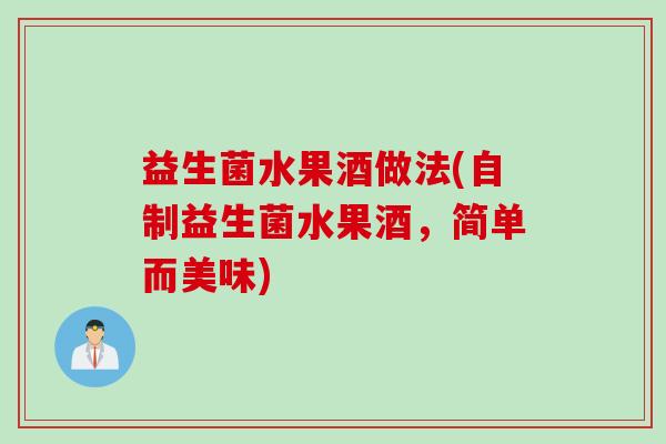 益生菌水果酒做法(自制益生菌水果酒,简单而美味) 益生菌水果酒做法(自制益生菌水果酒,简单而美味)
