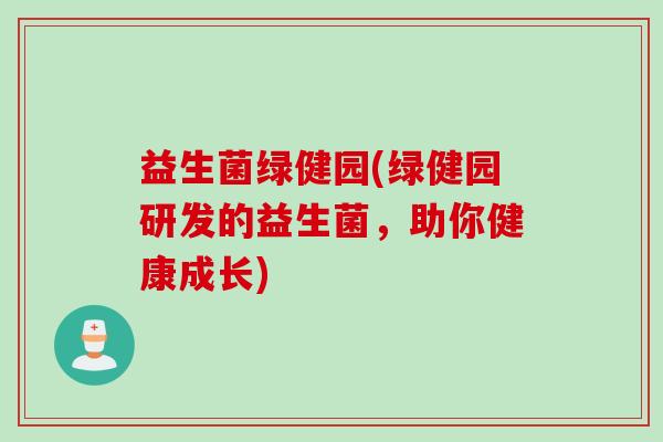 益生菌绿健园(绿健园研发的益生菌，助你健康成长)