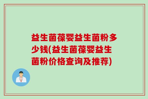 益生菌葆婴益生菌粉多少钱(益生菌葆婴益生菌粉价格查询及推荐) 益生菌葆婴益生菌粉多少钱(益生菌葆婴益生菌粉价格查询及推荐)