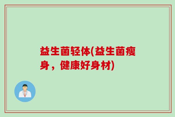 益生菌轻体(益生菌瘦身，健康好身材)