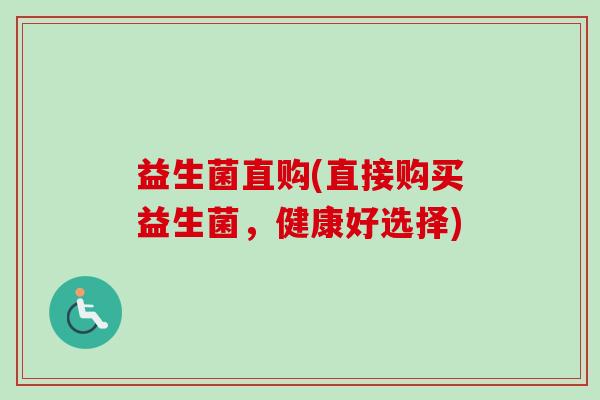 益生菌直购(直接购买益生菌,健康好选择) 益生菌直购(直接购买益生菌,健康好选择)