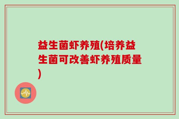 益生菌虾养殖(培养益生菌可改善虾养殖质量) 益生菌虾养殖(培养益生菌可改善虾养殖质量)