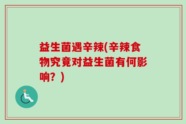 益生菌遇辛辣(辛辣食物究竟对益生菌有何影响？)