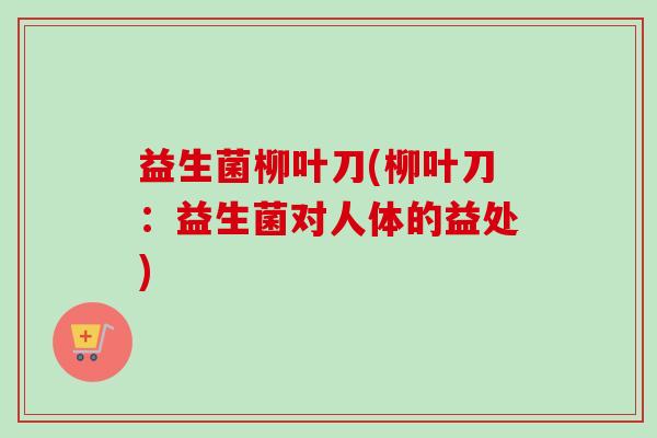 益生菌柳叶刀(柳叶刀：益生菌对人体的益处)