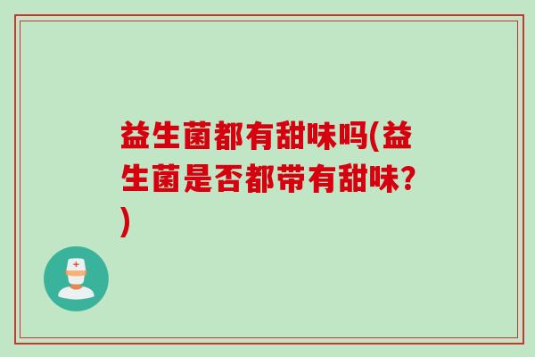 益生菌都有甜味吗(益生菌是否都带有甜味？)