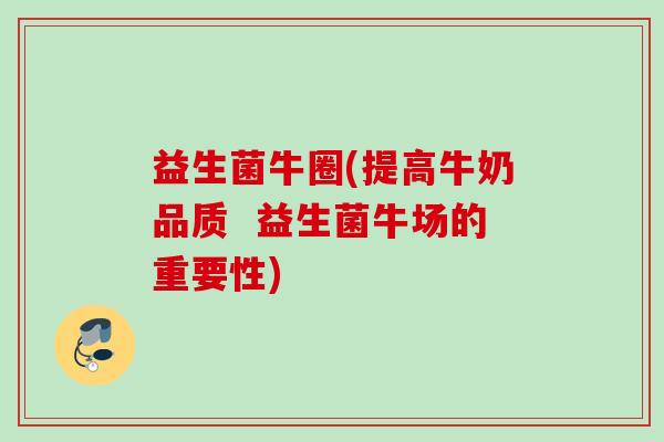 益生菌牛圈(提高牛奶品质  益生菌牛场的重要性)