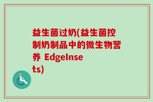 益生菌过奶(益生菌控制奶制品中的微生物营养 EdgeInsets) 益生菌过奶(益生菌控制奶制品中的微生物营养 EdgeInsets)