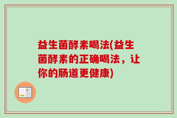 益生菌酵素喝法(益生菌酵素的正确喝法，让你的肠道更健康)