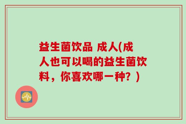 益生菌饮品 成人(成人也可以喝的益生菌饮料,你喜欢哪一种?) 益生菌饮品 成人(成人也可以喝的益生菌饮料,你喜欢哪一种?)
