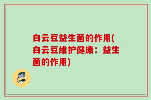 白云豆益生菌的作用(白云豆维护健康：益生菌的作用)