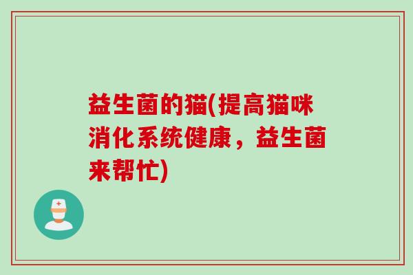 益生菌的猫(提高猫咪消化系统健康，益生菌来帮忙)