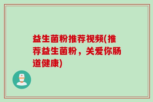 益生菌粉推荐视频(推荐益生菌粉，关爱你肠道健康)